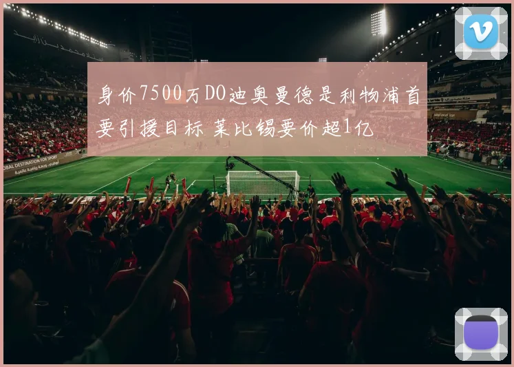 身价7500万DO迪奥曼德是利物浦首要引援目标 莱比锡要价超1亿